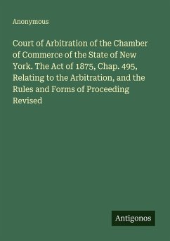 Cover Court of Arbitration of the Chamber of Commerce of the State of New York. The Act of 1875, Chap. 495, Relating to the Arbitration, and the Rules and Forms of Proceeding Revised