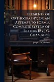 Elements of Orthography; Or an Attempt to Form a Complete System of Letters [By J.G. Chambers]
