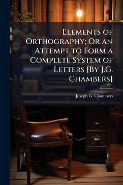 Elements of Orthography; Or an Attempt to Form a Complete System of Letters [By J.G. Chambers] - Chambers, Joseph G