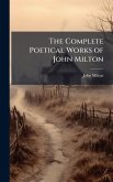 The Complete Poetical Works of John Milton The Complete Poetical Works of John Milton