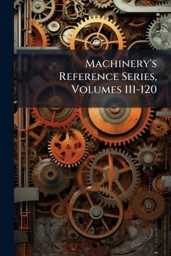 Machinery's Reference Series, Volumes 111-120 Machinery's Reference Series, Volumes 111-120