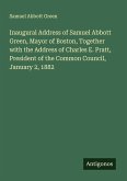 Inaugural Address of Samuel Abbott Green, Mayor of Boston, Together with the Address of Charles E. Pratt, President of the Common Council, January 2, 1882