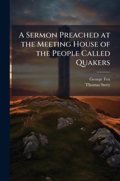 A Sermon Preached at the Meeting House of the People Called Quakers A Sermon Preached at the Meeting House of the People Called Quakers