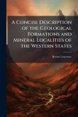 A Concise Description of the Geological Formations and Mineral Localities of the Western States A Concise Description of the Geological Formations and Mineral Localities of the Western States