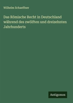 Das Römische Recht in Deutschland während des zwölften und dreizehnten Jahrhunderts - Schaeffner, Wilhelm