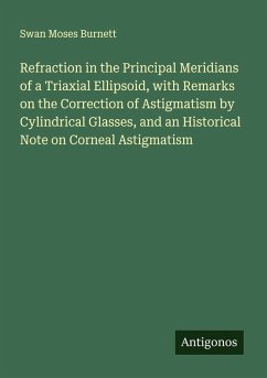 Refraction in the Principal Meridians of a Triaxial Ellipsoid, with Remarks on the Correction of Astigmatism by Cylindrical Glasses, and an Historical Note on Corneal Astigmatism - Burnett, Swan Moses