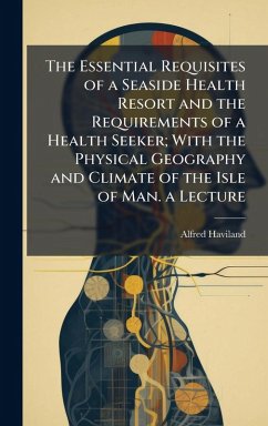 Cover The Essential Requisites of a Seaside Health Resort and the Requirements of a Health Seeker; With the Physical Geography and Climate of the Isle of Man. a Lecture