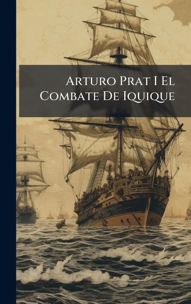 Arturo Prat I El Combate De Iquique Arturo Prat I El Combate De Iquique