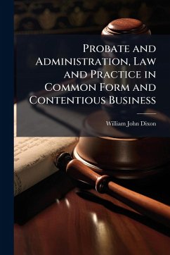 Probate and Administration, Law and Practice in Common Form and Contentious Business - Dixon, William John