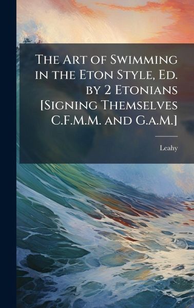 The Art of Swimming in the Eton Style, Ed. by 2 Etonians [Signing Themselves C.F.M.M. and G.a.M.]
