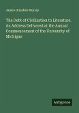 The Debt of Civilization to Literature. An Address Delivered at the Annual Commencement of the University of Michigan