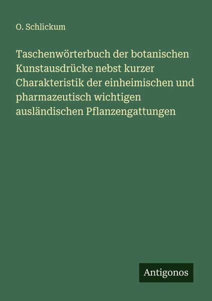 Taschenwörterbuch der botanischen Kunstausdrücke nebst kurzer Charakteristik der einheimischen und pharmazeutisch wichtigen ausländischen Pflanzengattungen