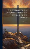 The History of the Lord Jesus Christ, the Saviour of the World