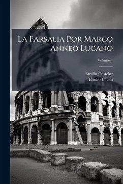 La Farsalia Por Marco Anneo Lucano - Castelar, Emilio; Lucan, Emilio La Farsalia Por Marco Anneo Lucano - Castelar, Emilio; Lucan, Emilio