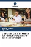 E-BUSINESS: Ein Leitfaden zur Formulierung einer E-Business-Strategie E-BUSINESS: Ein Leitfaden zur Formulierung einer E-Business-Strategie