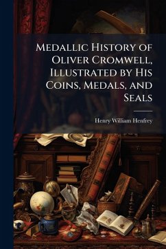 Cover Medallic History of Oliver Cromwell, Illustrated by His Coins, Medals, and Seals