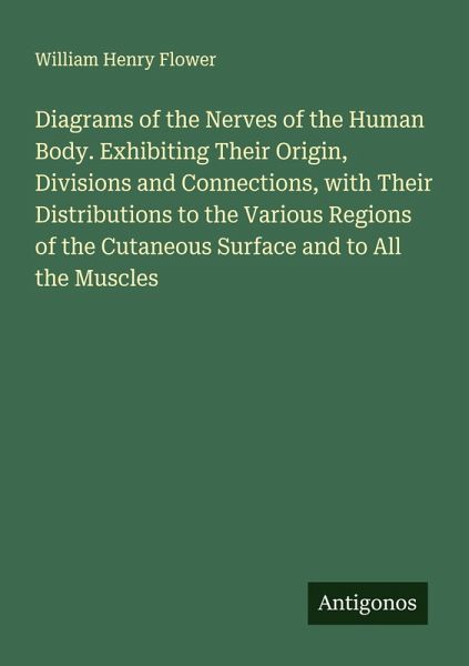 Diagrams of the Nerves of the Human Body. Exhibiting Their Origin, Divisions and Connections, with Their Distributions to the Various Regions of the Cutaneous Surface and to All the Muscles Diagrams of the Nerves of the Human Body. Exhibiting Their Origin, Divisions and Connections, with Their Distributions to the Various Regions of the Cutaneous Surface and to All the Muscles
