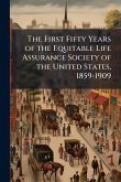The First Fifty Years of the Equitable Life Assurance Society of the United States, 1859-1909 The First Fifty Years of the Equitable Life Assurance Society of the United States, 1859-1909