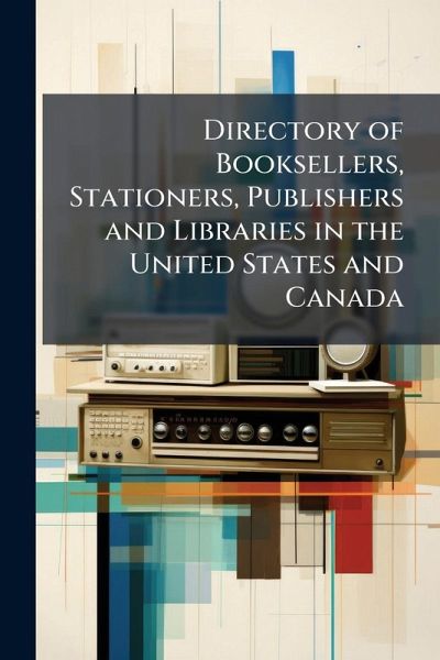 Directory of Booksellers, Stationers, Publishers and Libraries in the United States and Canada