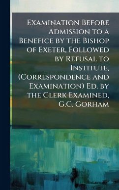 Cover Examination Before Admission to a Benefice by the Bishop of Exeter, Followed by Refusal to Institute, (Correspondence and Examination) Ed. by the Clerk Examined, G.C. Gorham