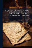 A Greek Grammar, and Greek and English Scripture Lexicon A Greek Grammar, and Greek and English Scripture Lexicon