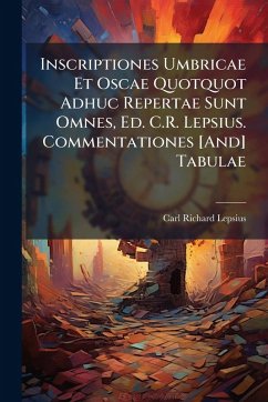 Cover Inscriptiones Umbricae Et Oscae Quotquot Adhuc Repertae Sunt Omnes, Ed. C.R. Lepsius. Commentationes [And] Tabulae