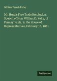 Mr. Hurd's Free Trade Resolution. Speech of Hon. William D. Kelly, of Pennsylvania, in the House of Representatives, February 18, 1881