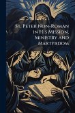 St. Peter Non-Roman in His Mission, Ministry and Martyrdom St. Peter Non-Roman in His Mission, Ministry and Martyrdom