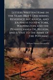 Letters Written Home in the Years 1864-5 Describing Residence in Canada, and Journeys to New York, Washington and the Pennsylvania Oil Region, and a Visit to the Army of the Potomac
