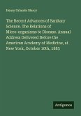 The Recent Advances of Sanitary Science. The Relations of Micro-organisms to Disease. Annual Address Delivered Before the American Academy of Medicine, at New York, October 10th, 1883