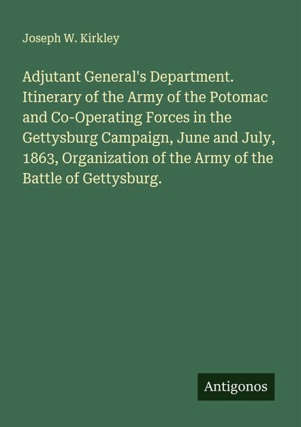 Adjutant General's Department. Itinerary of the Army of the Potomac and Co-Operating Forces in the Gettysburg Campaign, June and July, 1863, Organization of the Army of the Battle of Gettysburg. Adjutant General's Department. Itinerary of the Army of the Potomac and Co-Operating Forces in the Gettysburg Campaign, June and July, 1863, Organization of the Army of the Battle of Gettysburg.