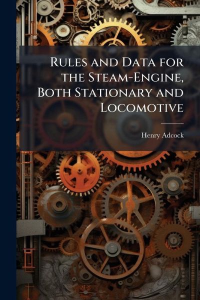 Rules and Data for the Steam-Engine, Both Stationary and Locomotive Rules and Data for the Steam-Engine, Both Stationary and Locomotive