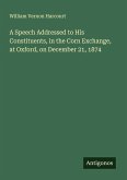 A Speech Addressed to His Constituents, in the Corn Exchange, at Oxford, on December 21, 1874