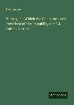 Message in Which the Constitutional President of the Republic, Gen'l J. Rufino Barrios - Anonymous