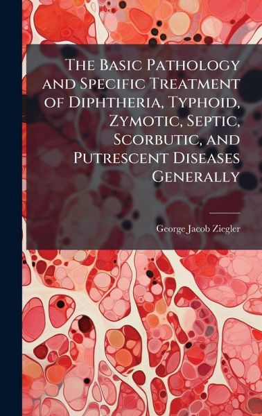 The Basic Pathology and Specific Treatment of Diphtheria, Typhoid, Zymotic, Septic, Scorbutic, and Putrescent Diseases Generally