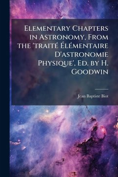 Elementary Chapters in Astronomy, From the 'traitÃ(c) Ã‰lÃ(c)mentaire D'astronomie Physique', Ed. by H. Goodwin - Biot, Jean Baptiste