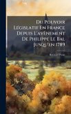 Du Pouvoir LÃ(c)gislatif En France Depuis L'avènement De Philippe Le Bal Jusqu'en 1789 Du Pouvoir LÃ(c)gislatif En France Depuis L'avènement De Philippe Le Bal Jusqu'en 1789