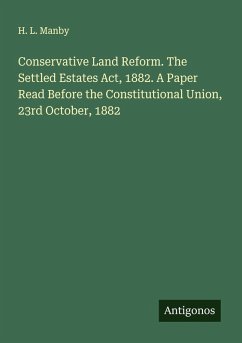 Conservative Land Reform. The Settled Estates Act, 1882. A Paper Read Before the Constitutional Union, 23rd October, 1882 - Manby, H. L.
