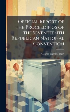 Official Report of the Proceedings of the Seventeenth Republican National Convention - Hart, George Luzerne