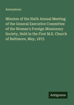 Minutes of the Sixth Annual Meeting of the General Executive Committee of the Woman's Foreign Missionary Society, Held in the First M.E. Church of Baltimore, May, 1875 - Anonymous