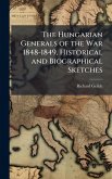 The Hungarian Generals of the War 1848-1849, Historical and Biographical Sketches