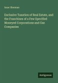 Exclusive Taxation of Real Estate, and the Franchises of a Few Specified Moneyed Corporations and Gas Companies