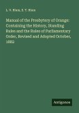 Manual of the Presbytery of Orange: Containing the History, Standing Rules and the Rules of Parliamentary Order, Revised and Adopted October, 1882