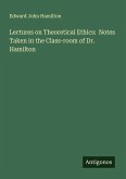 Lectures on Theoretical Ethics: Notes Taken in the Class-room of Dr. Hamilton Lectures on Theoretical Ethics: Notes Taken in the Class-room of Dr. Hamilton
