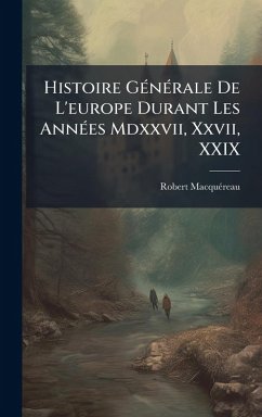 Cover Histoire GÃ(c)nÃ(c)rale De L'europe Durant Les AnnÃ(c)es Mdxxvii, Xxvii, XXIX