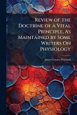 Review of the Doctrine of a Vital Principle, As Maintained by Some Writers On Physiology Review of the Doctrine of a Vital Principle, As Maintained by Some Writers On Physiology