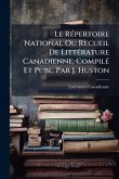 Le RÃ(c)pertoire National Ou Recueil De LittÃ(c)rature Canadienne, CompilÃ(c) Et Publ. Par J. Huston