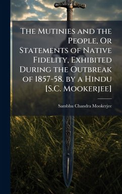 The Mutinies and the People, Or Statements of Native Fidelity, Exhibited During the Outbreak of 1857-58. by a Hindu [S.C. Mookerjee] - Mookerjee, Sambhu Chandra
