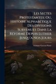 Les Sectes Protestantes; Ou, Histoire AlphabÃ(c)tique Des Divisions Survenues Dans La RÃ(c)forme Depuis Luther Jusqu'a Nos Jours