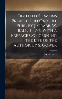 Cover Eighteen Sermons Preached in Oxford. Publ. by J. Crabb, W. Ball, T. Lye. With a Preface Concerning the Life of the Author, by S. Gower